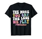 The More You Say, The Less We Play PE Teacher Men Women T-Shirt