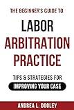 The Beginner's Guide to Labor Arbitration Practice: Tips & Strategies for Improving Your Case