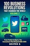 100 Business Revolutions That Changed the World: Volume 2: From Twitter's Social Media Surge to Byju's EdTech Revolution: The Tech, Fitness, and Health Innovations That Transformed 2006-2025