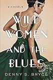 Wild Women and the Blues: A Fascinating and Innovative Novel of Historical Fiction