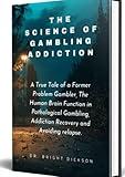 THE SCIENCE OF GAMBLING ADDICTION: A True Tale of a Former Problem Gambler, The Human Brain Function in Pathological Gambling, Addiction Recovery and Avoiding relapse.