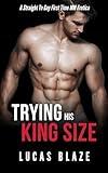 Trying His King Size: A Straight To Gay First Time MM Erotica (His First Time Gay MM Stories)