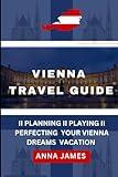 Vienna travel guide: Planning, playing, perfecting your Vienna dream vacation