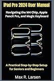 iPad Pro 2024 User Manual Navigating the M4 Chip, Apple Pencil Pro, and Magic Keyboard: A Practical Step-by-Step Setup for Seniors and Beginners (TECH GUIDE BOOKS)