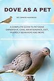 DOVE AS A PET: A COMPLETE GUIDE TO PET DOVE OWNERSHIP, CARE, MAINTAINANCE, DIET, FRIENDLY BEHAVIORS AND MORE
