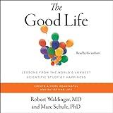 The Good Life: Lessons from the World's Longest Scientific Study of Happiness