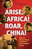 Arise Africa, Roar China: Black and Chinese Citizens of the World in the Twentieth Century (The John Hope Franklin Series in African American History and Culture)