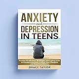 Anxiety and Depression in Teens: Develop Mindfulness Strategies and Coping Skills to Manage Emotions, Control Your Thoughts and Boost Confidence
