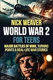 World War 2 for Teens: Major Battles of WWII, Turning Points, and Real-Life War Stories (Real-Life History for Teens)