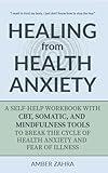 Healing from Health Anxiety: A Self-Help Workbook with CBT, Somatic, and Mindfulness Tools to Break the Cycle of Health Anxiety and Fear of Illness