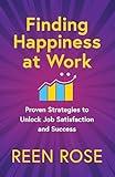 Finding Happiness at Work: Proven Strategies to Unlock Job Satisfaction and Success (Get Happy Now Book 4)