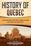 History of Quebec: A Captivating Guide to the Largest Province in Canada and Its Impact on French History (Exploring the Great White North)