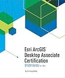 Esri ArcGIS Desktop Associate Certification Study Guide: For 10.5