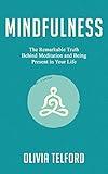 Mindfulness: The Remarkable Truth Behind Meditation and Being Present in Your Life