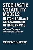 Stochastic Volatility Models: Heston, SABR, and Applications in Options Pricing: A Practical Guide to Advanced Volatility Modeling, Calibration, and Market Applications for Traders and Analysts