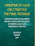 Chiropractic Cash Only Practice: The Final Textbook: A Definitive Guide to Mastering the Art, Science, and Philosophy of Running a 100% Cash Chiropractic Practice