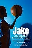 Jake - A Young Boy's Basketball Journey: A Story of Resilience, Courage, and Dedication (Unforgettable Books for Kids)