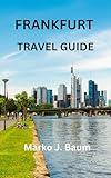 FRANKFURT TRAVEL GUIDE: "Unlocking Frankfurt: Your Essential Travel Handbook to Explore the City's Best Kept Secrets and Must-See Attractions"