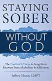 Staying Sober Without God: The Practical 12 Steps to Long-Term Recovery from Alcoholism and Addictions