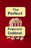 The Perfect Popcorn Cookbook: Savory Salty and Sweet Popcorn Snack Recipes for Every Occasion