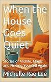 When the House Goes Quiet: Stories of Midlife, Magic, and Finding Yourself Again (Non Fiction Books)