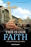 This Is Our Faith: A Catholic Catechism for Adults
