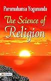 The Science Of Religion: Paramahansa Yogananda's Exploration of Spiritual Understanding: The Science Of Religion : The Autobiography of Swami Yogananda