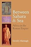 Between Sahara and Sea: Africa in the Roman Empire (Thomas Spencer Jerome Lectures)