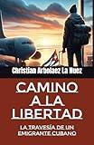 Camino a la libertad: La travesía de un emigrante cubano (Spanish Edition)