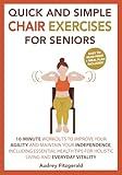 Quick and Simple Chair Exercises for Seniors: 10-Minute Workouts to Improve Your Agility and Maintain Your Independence, Including Essential Health ... and Everyday Vitality (Senior Fitness Series)