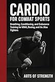 Cardio for Combat Sports: Breathing, Conditioning, and Endurance Training for MMA, Boxing, and Jiu Jitsu Fighters