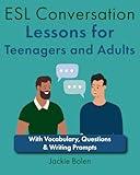 ESL Conversation Lessons for Teenagers and Adults: With Vocabulary, Questions & Writing Prompts (How to Teach ESL/EFL)