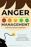 Anger Management For Explosive Parents: Super Strategies for Moms and Dads to Calm Your Temper, Understand Your Triggers, and Control Your Emotions