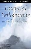 Essential Yellowstone: A Landscape of Memory and Wonder