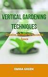 Vertical Gardening Techniques: Creative Methods to Maximize Space