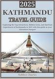 KATHMANDU TRAVEL GUIDE 2025: Exploring Kathmandu: A Journey Through the City’s Top Attractions, Hidden Gems, and Spiritual Experiences (Ultimate Continental Travel Guides)