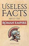 Useless Facts about the Roman Empire – 300+ facts about the Romans, their way of life, their army and their immense power