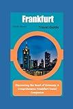 Frankfurt Travel Guide 2024: Discovering the Heart of Germany: A Comprehensive Frankfurt Travel Companion (Traveler's Guide to Adventure and exploration.)