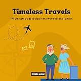 Timeless Travels: The Ultimate Guide to Explore the World as Senior Citizen