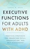 Executive Functions for Adults with ADHD: Practical Strategies for Enhancing Focus, Organization, and Self-Management