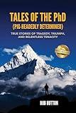 Tales Of The PhD (Pig Headidly Determined): True Stories of Tragedy, Triumph and Relentless Tenacity