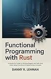 FUNCTIONAL PROGRAMMING WITH RUST FOR BEGINNERS: A Hands-On Guide to Writing Elegant and Safe Rust Code Using Functional Programming Concepts