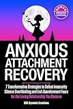 Anxious Attachment Recovery: Your 7-Step Practical Workbook For The Transformation Beyond Insecurity, Self-Doubt And Fear Of Abandonment To Create The Loving Relationship You Deserve