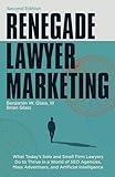 Renegade Lawyer Marketing: What Today’s Solo and Small Firm Lawyers Do to Thrive in a World of SEO Agencies, Mass Advertisers, and Artificial Intelligence