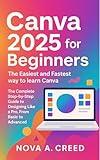 Canva 2025 for Beginners: The Complete Step-by-Step Guide to Designing Like a Pro, From Basic to Advanced (Application multimedia and software update Book 2)