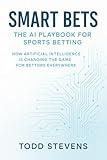 Smart Bets: The AI Playbook for Sports Betting: How Artificial Intelligence is Changing the Game for Bettors Everywhere