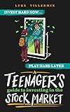 A Teenager's Guide to Investing in the Stock Market: Invest Hard Now | Play Hard Later (Invest Now Play Later Series)