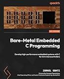 Bare-Metal Embedded C Programming: Develop high-performance embedded systems with C for Arm microcontrollers