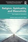 Religion, Spirituality, and Masculinity: New Insights for Counselors (The Routledge Series on Counseling and Psychotherapy with Boys and Men)