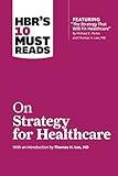 HBR's 10 Must Reads on Strategy for Healthcare (featuring articles by Michael E. Porter and Thomas H. Lee, MD)